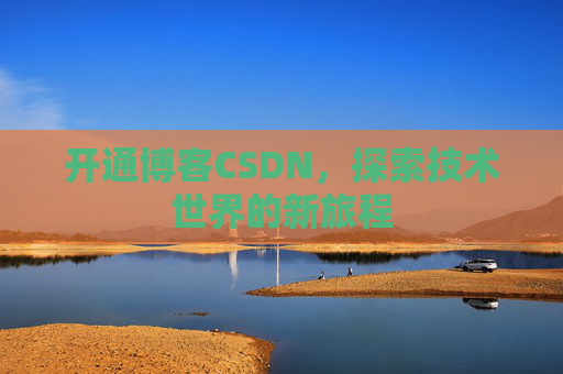 开通博客CSDN，探索技术世界的新旅程
